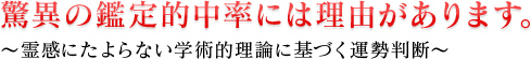 驚異の鑑定的中率には理由があります。〜霊感にたよらない学術的理論に基づく運勢判断〜