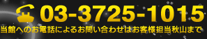 電話　03-3725-1015 当館へのお電話によるお問い合わせはお客様担当秋山まで